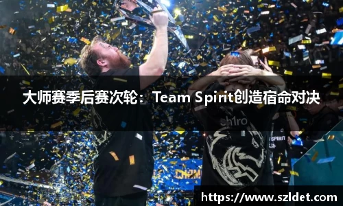 大师赛季后赛次轮：Team Spirit创造宿命对决