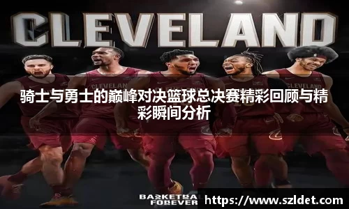 骑士与勇士的巅峰对决篮球总决赛精彩回顾与精彩瞬间分析