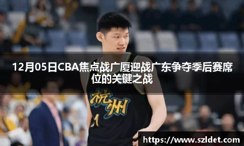 12月05日CBA焦点战广厦迎战广东争夺季后赛席位的关键之战