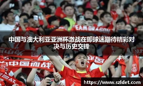 中国与澳大利亚亚洲杯激战在即球迷期待精彩对决与历史交锋