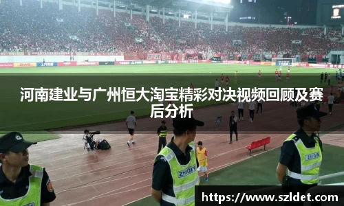 河南建业与广州恒大淘宝精彩对决视频回顾及赛后分析